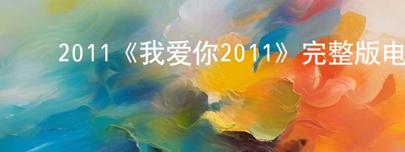 ﻿陈师曾发布﻿2011《我爱你2011》完整版电影/在线观看/百度云-美剧天堂